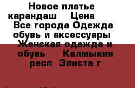 Новое платье - карандаш  › Цена ­ 800 - Все города Одежда, обувь и аксессуары » Женская одежда и обувь   . Калмыкия респ.,Элиста г.